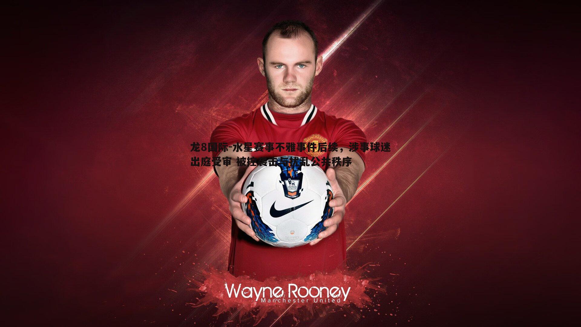 水星赛事不雅事件后续，涉事球迷出庭受审 被控袭击与扰乱公共秩序