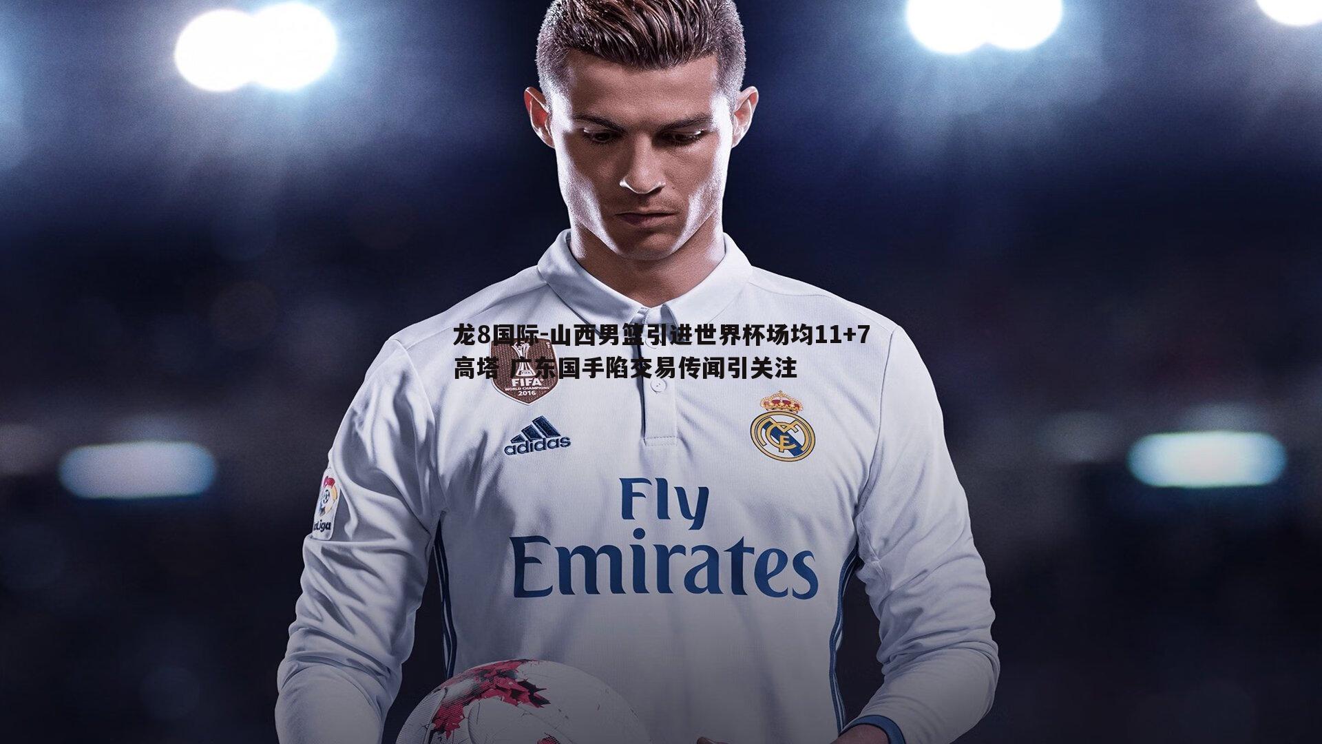 山西男篮引进世界杯场均11+7高塔 广东国手陷交易传闻引关注