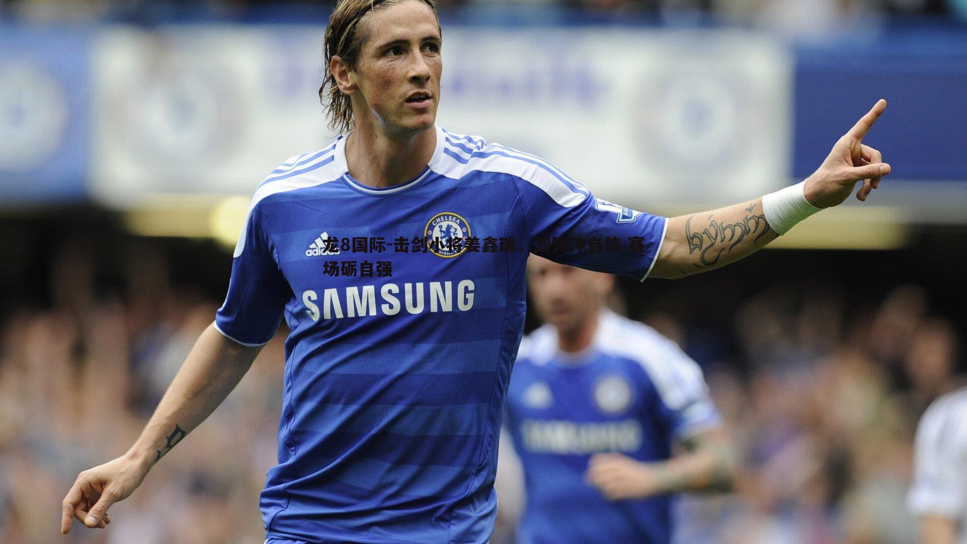 击剑小将姜鑫瑞，剑锋淬自信 赛场砺自强