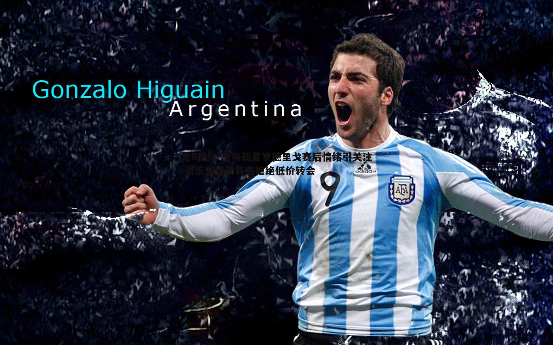 皇马新星罗德里戈赛后情绪引关注 俱乐部强硬表态拒绝低价转会